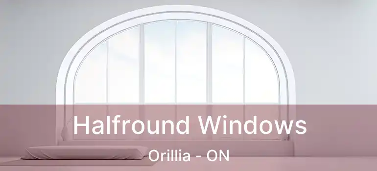 Halfround Windows Orillia - ON