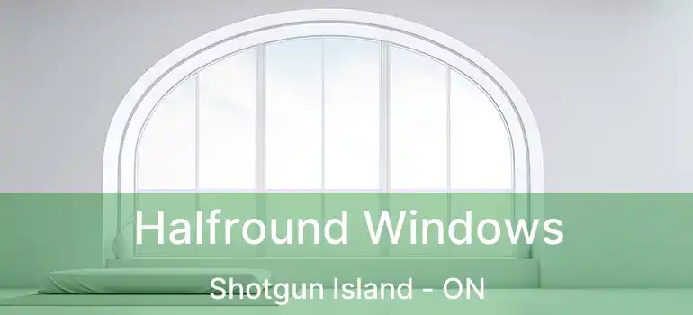 Halfround Windows Shotgun Island - ON
