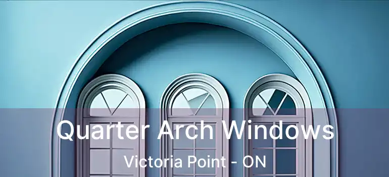 Quarter Arch Windows Victoria Point - ON